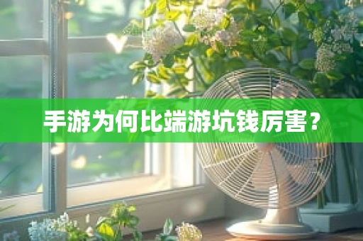 手游为何比端游坑钱厉害？