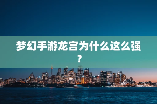 梦幻手游龙宫为什么这么强？