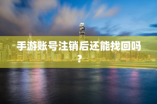 手游账号注销后还能找回吗？