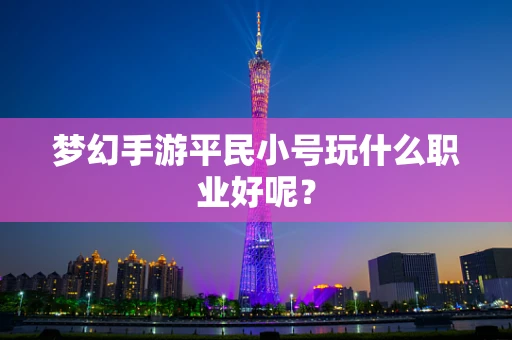 梦幻手游平民小号玩什么职业好呢？