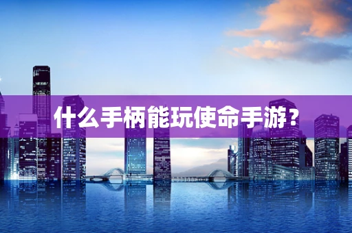 什么手柄能玩使命手游？