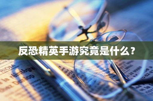 反恐精英手游究竟是什么？