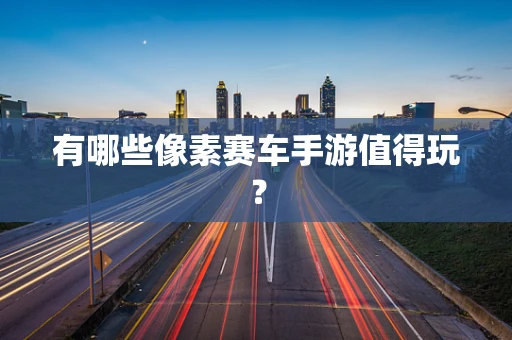 有哪些像素赛车手游值得玩？