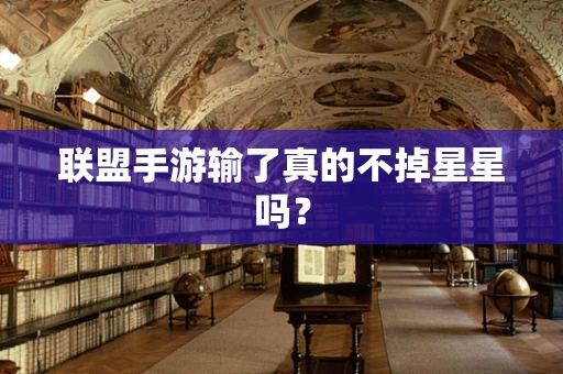 联盟手游输了真的不掉星星吗？