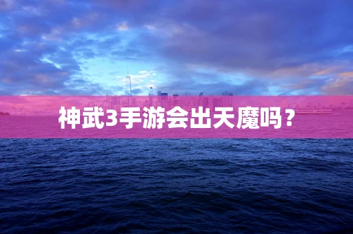 神武3手游会出天魔吗？