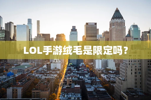 LOL手游绒毛是限定吗？