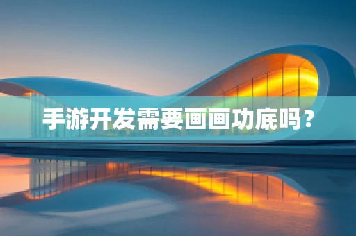 手游开发需要画画功底吗？