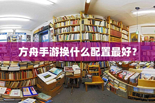 方舟手游换什么配置最好？