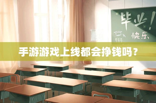 手游游戏上线都会挣钱吗？