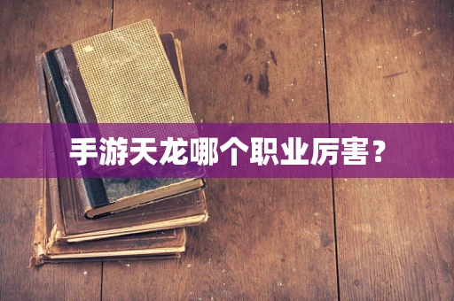 手游天龙哪个职业厉害？