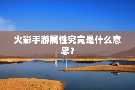 火影手游属性究竟是什么意思？