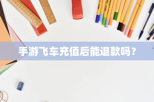手游飞车充值后能退款吗？