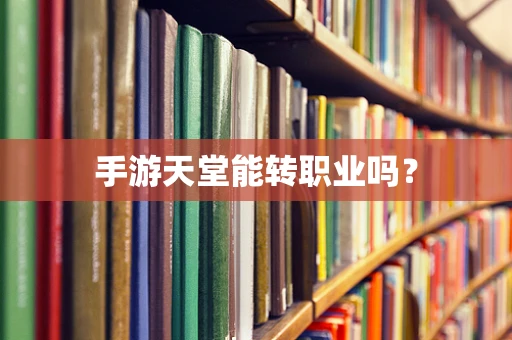 手游天堂能转职业吗？