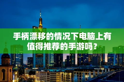 手柄漂移的情况下电脑上有值得推荐的手游吗？