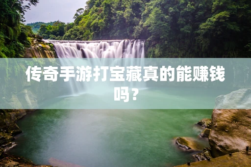 传奇手游打宝藏真的能赚钱吗？