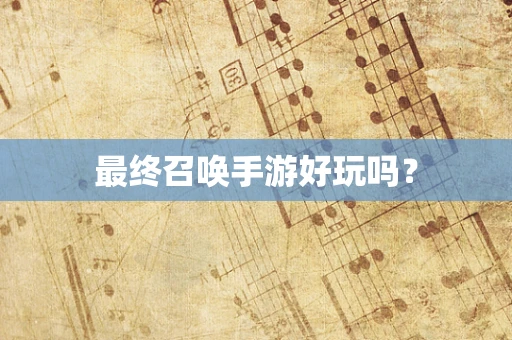 最终召唤手游好玩吗？
