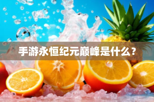 手游永恒纪元巅峰是什么？