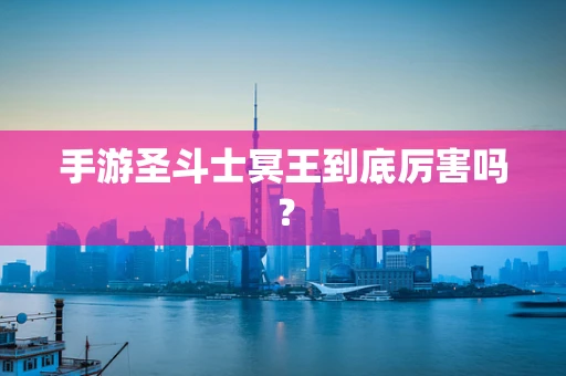 手游圣斗士冥王到底厉害吗？
