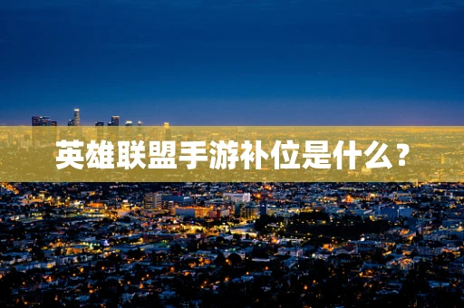 英雄联盟手游补位是什么？