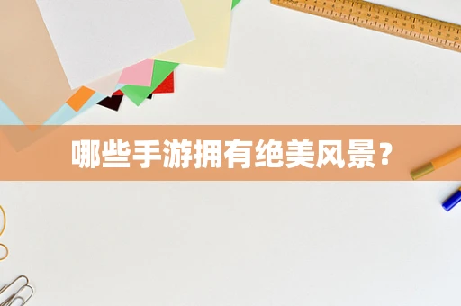 哪些手游拥有绝美风景？