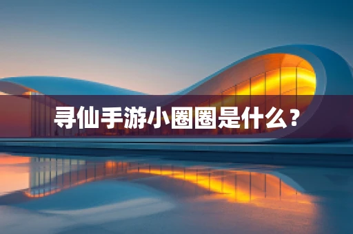 寻仙手游小圈圈是什么？