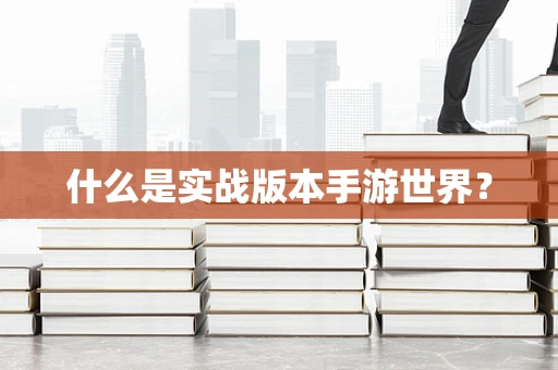 什么是实战版本手游世界？