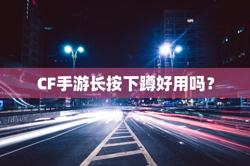 CF手游长按下蹲好用吗？