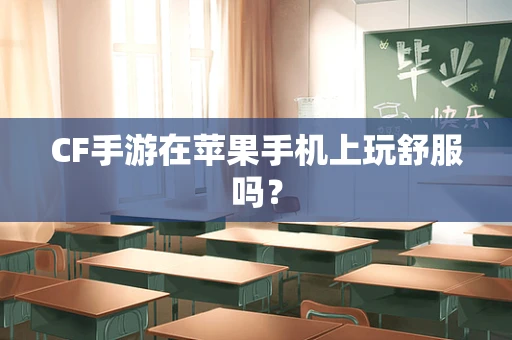CF手游在苹果手机上玩舒服吗？
