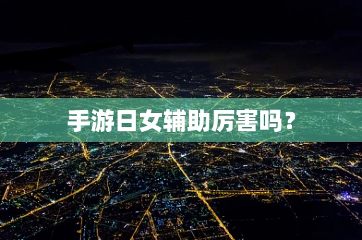 手游日女辅助厉害吗？