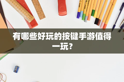 有哪些好玩的按键手游值得一玩？