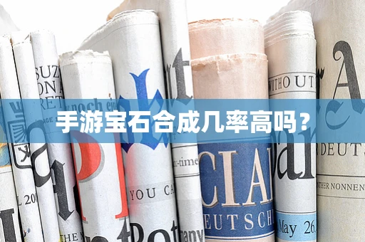 手游宝石合成几率高吗？