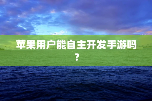 苹果用户能自主开发手游吗？
