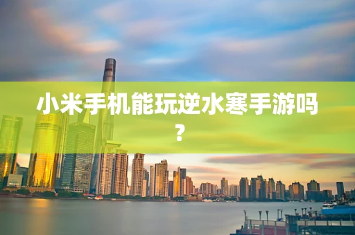 小米手机能玩逆水寒手游吗？
