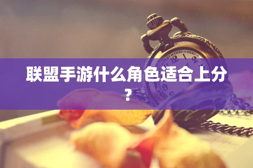 联盟手游什么角色适合上分？