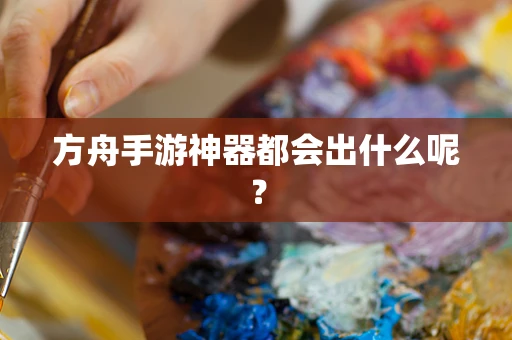 方舟手游神器都会出什么呢？