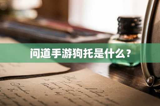 问道手游狗托是什么？