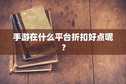 手游在什么平台折扣好点呢？