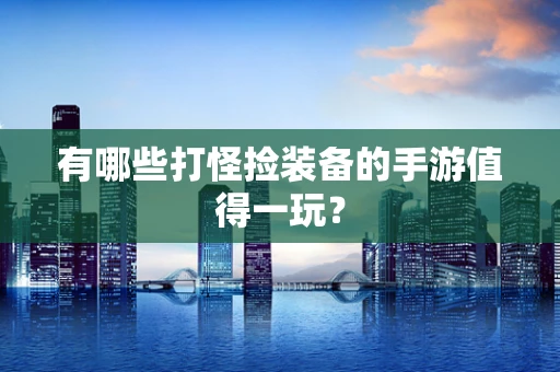 有哪些打怪捡装备的手游值得一玩？