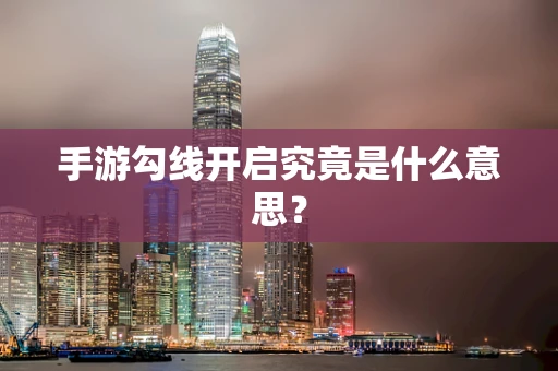 手游勾线开启究竟是什么意思？