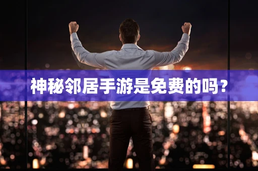 神秘邻居手游是免费的吗？