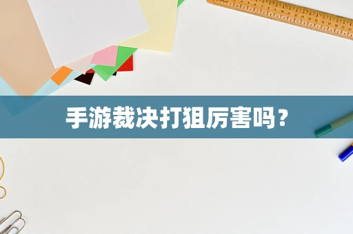手游裁决打狙厉害吗？