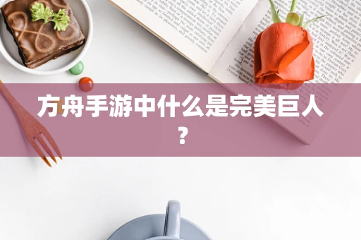 方舟手游中什么是完美巨人？