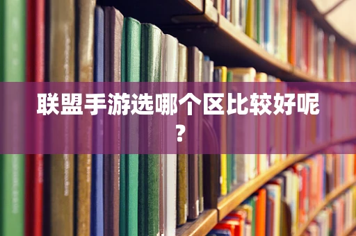 联盟手游选哪个区比较好呢？