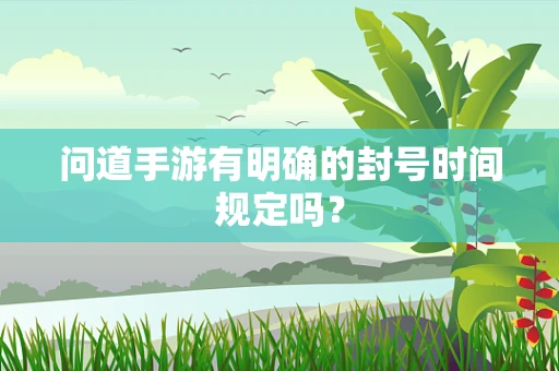 问道手游有明确的封号时间规定吗？