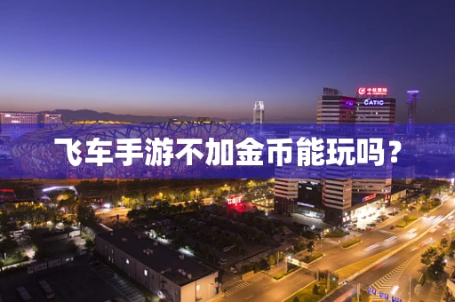 飞车手游不加金币能玩吗？