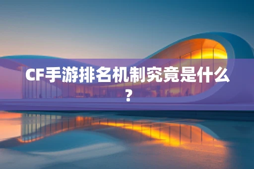 CF手游排名机制究竟是什么？