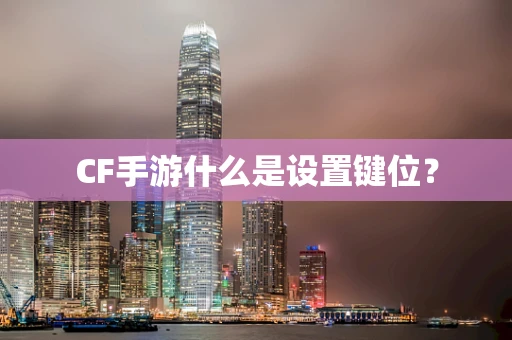 CF手游什么是设置键位？