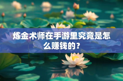 炼金术师在手游里究竟是怎么赚钱的？
