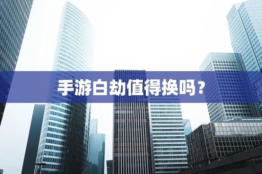 手游白劫值得换吗？