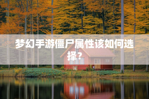 梦幻手游僵尸属性该如何选择？